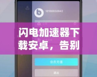 閃電加速器下載安卓，告別網(wǎng)絡(luò)延遲，暢享極速體驗