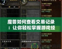 魔獸如何查看交易記錄：讓你輕松掌握游戲經濟脈搏