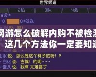 網(wǎng)游怎么破解內(nèi)購(gòu)不被檢測(cè)？這幾個(gè)方法你一定要知道！