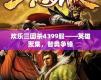歡樂(lè)三國(guó)殺4399服——英雄聚集，智勇?tīng)?zhēng)鋒