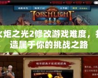 火炬之光2修改游戲難度，打造屬于你的挑戰(zhàn)之路