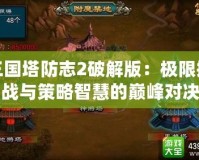三國塔防志2破解版：極限挑戰與策略智慧的巔峰對決