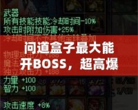 問道盒子最大能開BOSS，超高爆率讓你玩轉全場！