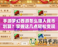 手游夢幻西游怎么賺人民幣劃算？掌握這幾點輕松變現！