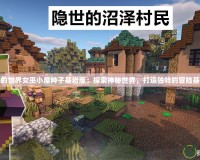我的世界女巫小屋種子基巖版：探索神秘世界，打造獨特的冒險基地