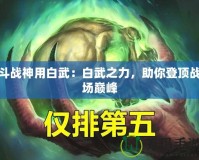 斗戰神用白武：白武之力，助你登頂戰場巔峰
