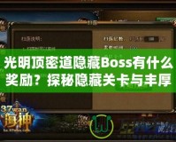 光明頂密道隱藏Boss有什么獎勵？探秘隱藏關(guān)卡與豐厚寶藏