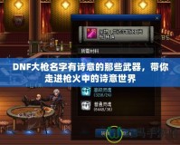 DNF大槍名字有詩(shī)意的那些武器，帶你走進(jìn)槍火中的詩(shī)意世界