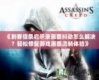 《刺客信條啟示錄畫面抖動怎么解決？輕松修復游戲畫面流暢體驗》