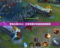 曹操出裝2024：王者榮耀中的最強戰略指南