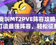 我叫MT2PVE陣容攻略：打造最強陣容，輕松征服副本！