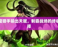 惡魔獵手輸出天賦，制霸戰(zhàn)場的終極選擇
