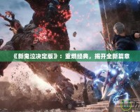 《新鬼泣決定版》：重燃經典，揭開全新篇章