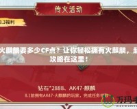 CF火麒麟要多少CF點？讓你輕松擁有火麒麟，超值攻略在這里！