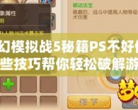 夢幻模擬戰5秘籍PS不好使？這些技巧幫你輕松破解游戲困境