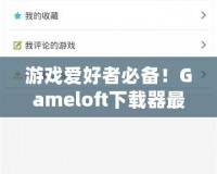 游戲愛好者必備！Gameloft下載器最新版，暢享極致手游體驗