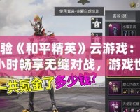體驗《和平精英》云游戲：兩小時暢享無縫對戰，游戲世界隨時開啟！