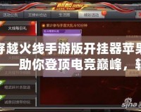穿越火線手游版開掛器蘋果——助你登頂電競巔峰，輕松玩轉(zhuǎn)CF手游