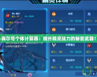 賽爾號個體計算器：提升精靈戰力的秘密武器！