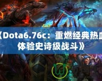 《Dota6.76c：重燃經典熱血，體驗史詩級戰斗》