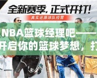 NBA籃球經(jīng)理吧——開啟你的籃球夢(mèng)想，打造屬于你的冠軍球隊(duì)
