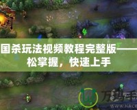 三國(guó)殺玩法視頻教程完整版——輕松掌握，快速上手