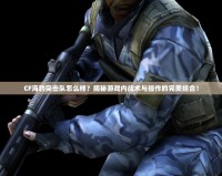 CF海豹突擊隊怎么樣？揭秘游戲內戰術與操作的完美結合！