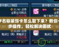 DNF名稱裝飾卡怎么取下來？教你一步步操作，輕松解決困擾