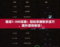裁縫1-300攻略：輕松掌握制衣技巧，提升游戲體驗(yàn)！