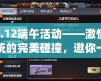 cf6.12端午活動——激情與傳統(tǒng)的完美碰撞，邀你一同體驗！