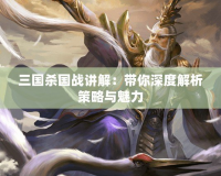 三國殺國戰講解：帶你深度解析策略與魅力