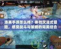 洛英手游怎么樣？體驗沉浸式冒險，感受戰斗與策略的完美結合