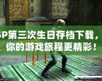 PSP第三次生日存檔下載，讓你的游戲旅程更精彩！