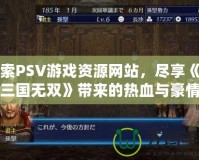 探索PSV游戲資源網(wǎng)站，盡享《真三國無雙》帶來的熱血與豪情