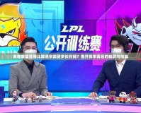 英雄聯盟直播比賽通常需要多長時間？揭開賽事背后的精彩與挑戰