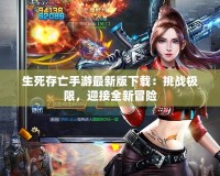 生死存亡手游最新版下載：挑戰極限，迎接全新冒險
