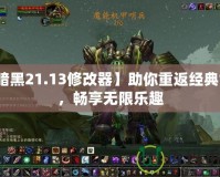 【暗黑21.13修改器】助你重返經典世界，暢享無限樂趣