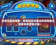 洛克王國機械克：掌控科技與魔法的完美融合，探索未來冒險之旅！