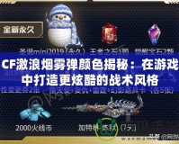 CF激浪煙霧彈顏色揭秘：在游戲中打造更炫酷的戰術風格