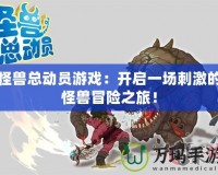 怪獸總動員游戲：開啟一場刺激的怪獸冒險之旅！