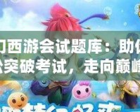 夢幻西游會試題庫：助你輕松突破考試，走向巔峰！