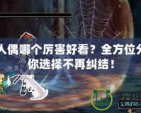 DNF人偶哪個(gè)厲害好看？全方位分析讓你選擇不再糾結(jié)！