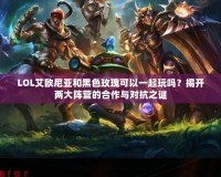 LOL艾歐尼亞和黑色玫瑰可以一起玩嗎？揭開兩大陣營的合作與對抗之謎