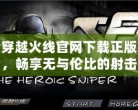 穿越火線官網下載正版，暢享無與倫比的射擊體驗！