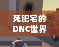 死肥宅的DNC世界：從虛擬戰場到生活轉變