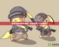 刺激戰場與和平精英：究竟是同一個游戲嗎？