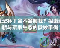 DNF模型補丁會不會制裁？探索游戲更新與玩家生態的微妙平衡