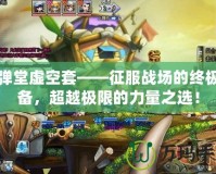 彈彈堂虛空套——征服戰場的終極裝備，超越極限的力量之選！