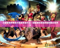 《魔獸世界角色分離能帶走什么？探秘游戲角色轉移的精彩世界》