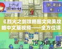《烈火之劍攻略圖文完美攻略中文版視頻——全方位詳解，助你一臂之力！》